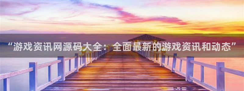 极悦娱乐4招商：“游戏资讯网源码大全：全面最新的游戏资讯和动