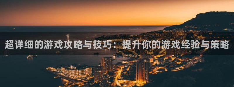 极悦娱乐app下载：超详细的游戏攻略与技巧：提升你的游戏经验