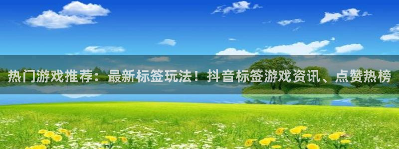 极悦娱乐app：热门游戏推荐：最新标签玩法！抖音标签游戏资讯