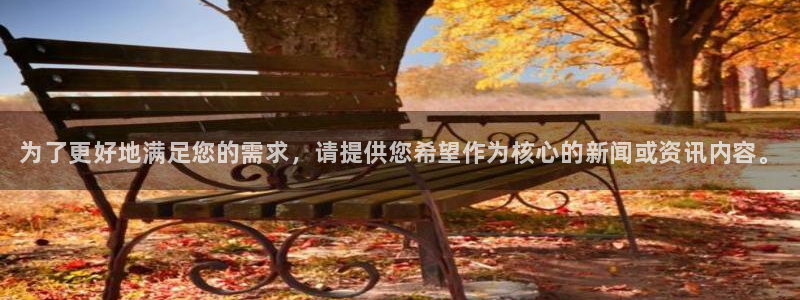极悦娱乐官网：为了更好地满足您的需求，请提供您希望作为核心的