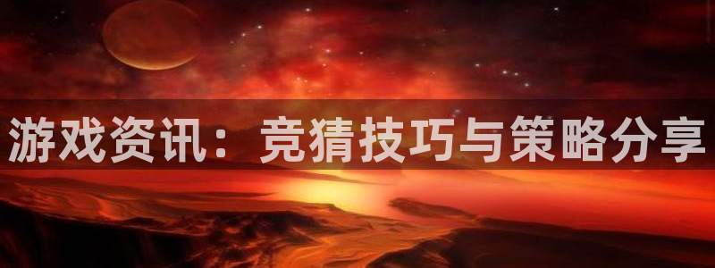 极悦娱乐登录地址：游戏资讯：竞猜技巧与策略分享