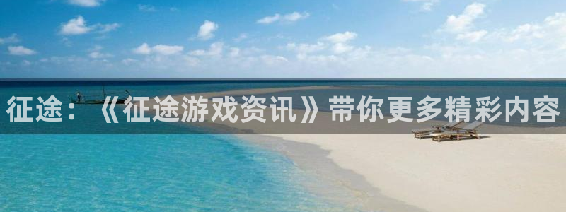 极悦娱乐网址注册：征途：《征途游戏资讯》带你更多精彩内容