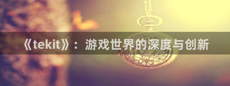 极悦娱乐注册：《tekit》：游戏世界的深度与创新