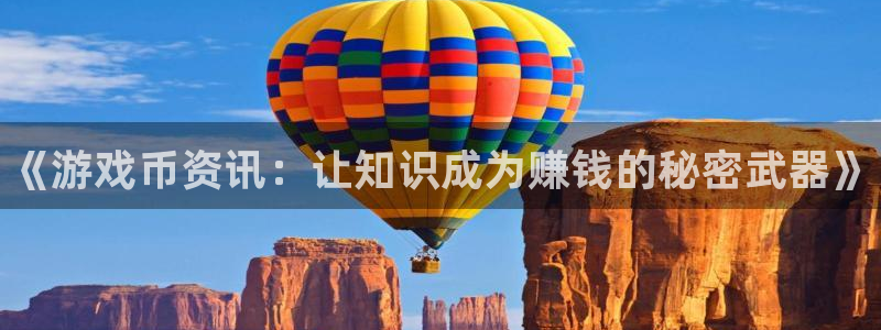 极悦娱乐Ii：《游戏币资讯：让知识成为赚钱的秘密武器》