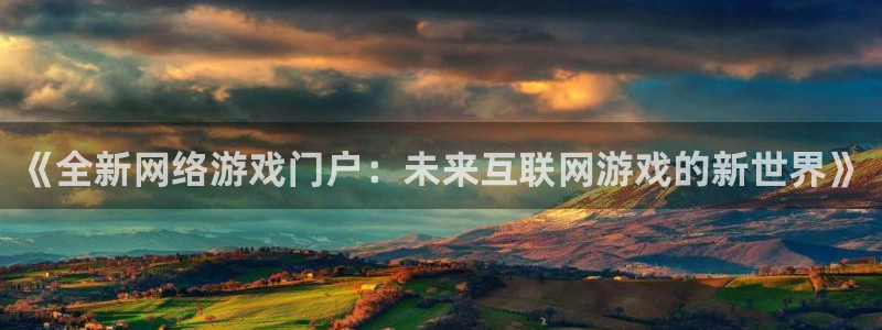极悦娱乐2登录：《全新网络游戏门户：未来互联网游戏的新世界》