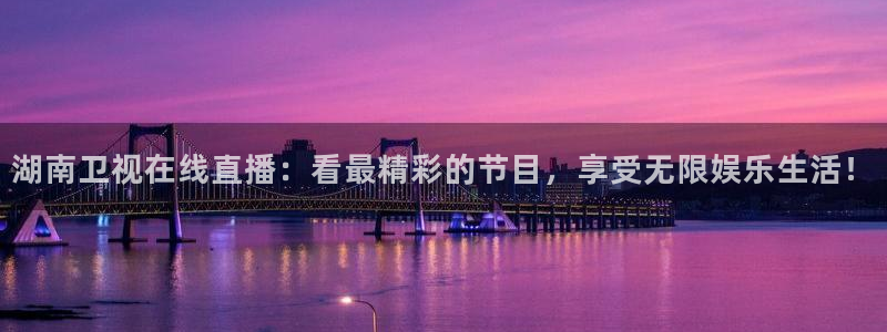 857直播看球：湖南卫视在线直播：看最精彩的节目，享受无限娱乐生活！