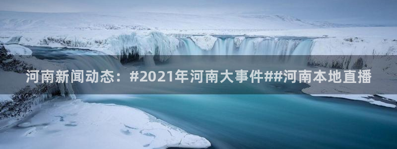 857nba篮球直播：河南新闻动态：#2021年河南大事件##河南本地直播