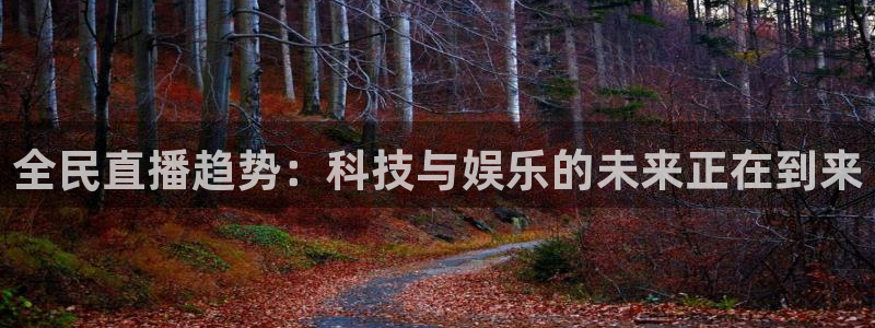 857直播nba在线直播：全民直播趋势：科技与娱乐的未来正在到来