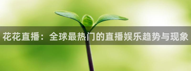 857直播-足球直播-nba直播-专业体育赛事直播平台：花花直播：全球最热门的直播娱乐趋势与现象
