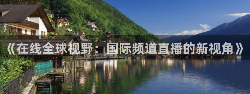 857足球体育直播：《在线全球视野：国际频道直播的新视角》