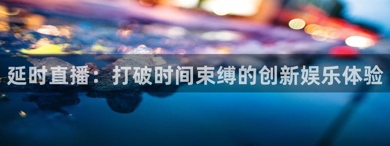 雨燕体育857直播：延时直播：打破时间束缚的创新娱乐体验