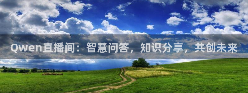 857体育赛事直播官网：Qwen直播间：智慧问答，知识分享，共创未来